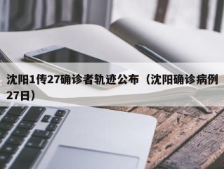 沈阳1传27确诊者轨迹公布（沈阳确诊病例27日）