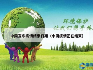 中国宣布疫情结束日期（中国疫情正在结束）