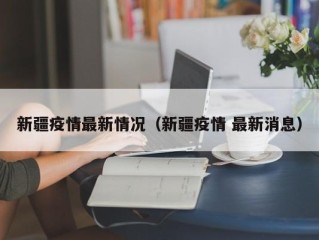 新疆疫情最新情况（新疆疫情 最新消息）