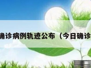今日确诊病例轨迹公布（今日确诊情况）