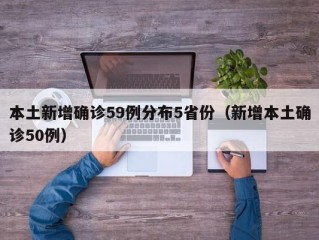 本土新增确诊59例分布5省份（新增本土确诊50例）