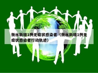 衡水新增1例无症状感染者（衡水新增1例无症状感染者行动轨迹）