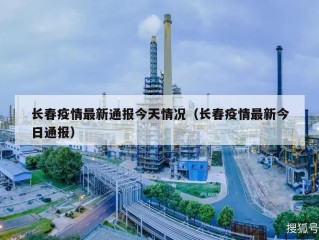 长春疫情最新通报今天情况（长春疫情最新今日通报）