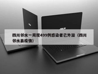 四川邻水一周现499例感染者已外溢（四川邻水县疫情）
