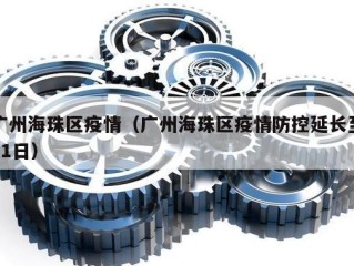 广州海珠区疫情（广州海珠区疫情防控延长至11日）
