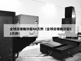 全球日增确诊超44万例（全球日增确诊超62万例）