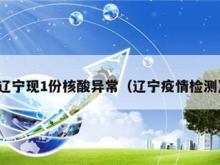 辽宁现1份核酸异常（辽宁疫情检测）