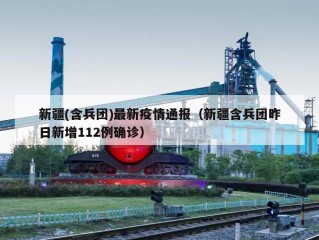 新疆(含兵团)最新疫情通报（新疆含兵团昨日新增112例确诊）