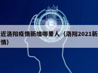 最近洛阳疫情新增哪里人（洛阳2021新增疫情）