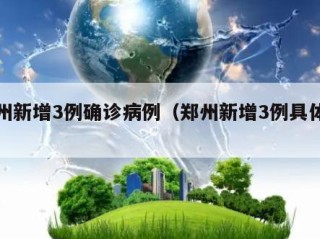 郑州新增3例确诊病例（郑州新增3例具体信息）