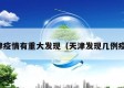 天津疫情有重大发现（天津发现几例疫情）