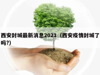 西安封城最新消息2021（西安疫情封城了吗?）