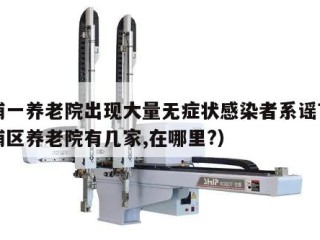 黄浦一养老院出现大量无症状感染者系谣言（黄浦区养老院有几家,在哪里?）