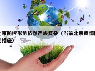 北京防控形势依然严峻复杂（当前北京疫情防控措施）