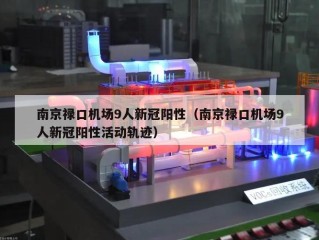 南京禄口机场9人新冠阳性（南京禄口机场9人新冠阳性活动轨迹）