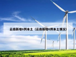云南新增6例本土（云南新增6例本土情况）