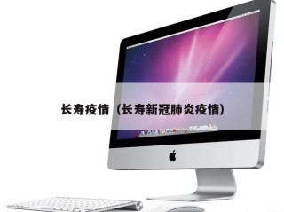 长寿疫情（长寿新冠肺炎疫情）