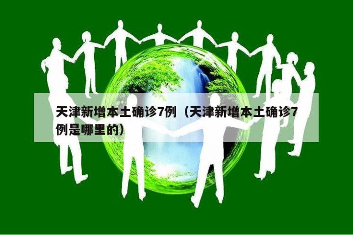 天津新增本土确诊7例（天津新增本土确诊7例是哪里的）