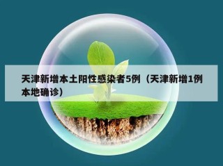天津新增本土阳性感染者5例（天津新增1例本地确诊）