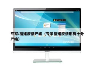 专家:福建疫情严峻（专家福建疫情形势十分严峻）