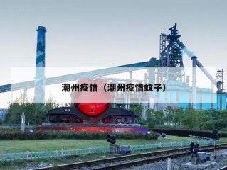潮州疫情（潮州疫情蚊子）