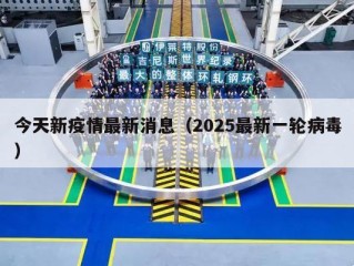 今天新疫情最新消息（2025最新一轮病毒）